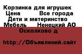 Корзинка для игрушек › Цена ­ 300 - Все города Дети и материнство » Мебель   . Ненецкий АО,Осколково д.